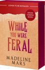 "COVER TO BE REVEALED", "EDGES COMING SOON!", "WHILE YOU WERE FERAL", "MADELINE MARS". Buch mit schlichtem Cover.