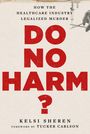 Titel in Rot: DO NO HARM? Oben: How the Healthcare Industry Legalized Murder. Unten: Kelsi Sheren, Foreword by Tucker Carlson. Eine Spritze an der Seite.