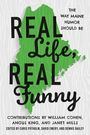 "THE WAY MAINE HUMOR SHOULD BE. REAL Life, REAL Funny. CONTRIBUTIONS BY WILLIAM COHEN, ANGUS KING, AND JANET MILLS." 
