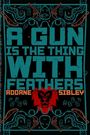 Adorne Sibley: A Gun Is The Thing With Feathers, Buch