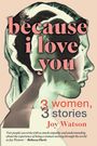 Text: "because i love you, 3 women, 3 stories, Joy Watson." Stilisiertes Profil einer Frau.