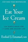 "NEW YORK TIMES BESTSELLER. Eat Your Ice Cream. Six simple rules for a long and healthy life. Ezekiel J. Emanuel, MD."   
Turquoise Hintergrund mit Eiscreme-Illustrationen.