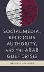 Ibrahim N Abusharif: Social Media, Religious Authority, and the Arab Gulf Crisis, Buch