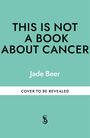 Text: "THIS IS NOT A BOOK ABOUT CANCER", "Jade Beer", "COVER TO BE REVEALED". Hintergrund in Türkis. Unten ein Logo.