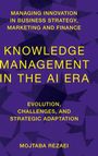 "Managing Innovation in Business Strategy, Marketing and Finance. Knowledge Management in the AI Era. Mojtaba Rezaei."