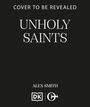 "Cover to be Revealed", "Unholy Saints", "Alex Smith". Unten zwei stilisierte Logos. Schwarzer Hintergrund, weiße Schrift.