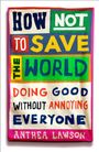 „HOW NOT TO SAVE THE WORLD. DOING GOOD WITHOUT ANNOYING EVERYONE. ANTHEA LAWSON.“ Bunte Buchstabencollage.