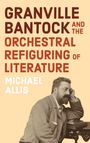 Michael Allis: Granville Bantock and the Orchestral Refiguring of Literature, Buch