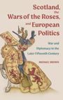 Michael H Brown: Scotland, the Wars of the Roses, and European Politics, Buch