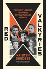 "Feminist Lessons from Five Revolutionary Women", "Red Valkyries", Kristen Ghodsee. Fünf historische Frauenporträts.