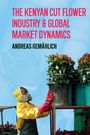 Andreas Gemählich: The Kenyan Cut Flower Industry & Global Market Dynamics, Buch