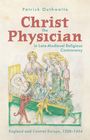 Patrick Outhwaite: Christ the Physician in Late-Medieval Religious Controversy, Buch