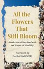 Text: "All the Flowers That Still Bloom. A collection of lives lived with, not in spite of, disability. Foreword by Fazilet Hadi MBE." 

Hintergrund: Blau, umgeben von rosa Magnolienblüten.