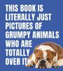 Der Text lautet: "THIS BOOK IS LITERALLY JUST PICTURES OF GRUMPY ANIMALS WHO ARE TOTALLY OVER IT." Ein grimmiger Bulldogge liegt darunter.