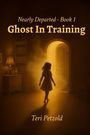 "Nearly Departed - Book 1: Ghost In Training. Teri Petzold." 
Schatten eines Mädchens vor einem von Licht erfüllten Raum.