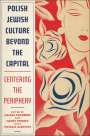 : Polish Jewish Culture Beyond the Capital: Centering the Periphery, Buch