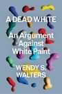 „A DEAD WHITE: An Argument Against White Paint, WENDY S. WALTERS.“ Bunte Farbspritzer auf grauem Hintergrund.