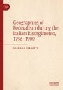 Federico Ferretti: Geographies of Federalism during the Italian Risorgimento, 1796¿1900, Buch