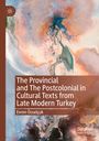 Evren Özselçuk: The Provincial and The Postcolonial in Cultural Texts from Late Modern Turkey, Buch