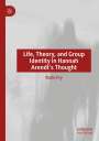 Karin Fry: Life, Theory, and Group Identity in Hannah Arendt's Thought, Buch