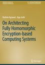 Ajay Joshi: On Architecting Fully Homomorphic Encryption-based Computing Systems, Buch
