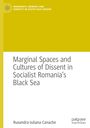 Ruxandra-Iuliana Canache: Marginal Spaces and Cultures of Dissent in Socialist Romania's Black Sea, Buch