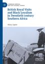 Hilary Sapire: British Royal Visits and Black Loyalism in Twentieth-century Southern Africa, Buch