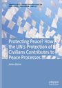 Jenna Russo: Protecting Peace? How the UN's Protection of Civilians Contributes to Peace Processes, Buch