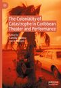 : The Coloniality of Catastrophe in Caribbean Theater and Performance, Buch