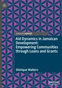 Shinique Walters: Aid Dynamics in Jamaican Development: Empowering Communities through Loans and Grants, Buch