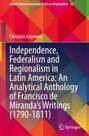 Christian Ghymers: Independence, Federalism and Regionalism in Latin America: An Analytical Anthology of Francisco de Miranda's Writings (1790-1811), Buch