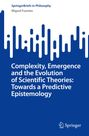 Miguel Fuentes: Complexity, Emergence and the Evolution of Scientific Theories: Towards a Predictive Epistemology, Buch