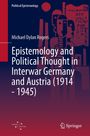 Michael Dylan Rogers: Epistemology and Political Thought in Interwar Germany and Austria (1914 - 1945), Buch