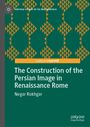 Negar Rokhgar: The Construction of the Persian Image in Renaissance Rome, Buch