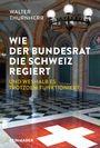 Walter Thurnherr: Wie der Bundesrat die Schweiz regiert und weshalb es trotzdem funktioniert, Buch