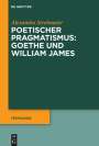 Alexandra Strohmaier: Poetischer Pragmatismus: Goethe und William James, Buch