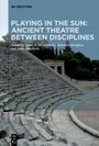 : Playing in the Sun: Ancient Theatre Between Disciplines, Buch