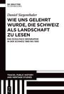 "Daniel Siegenthaler: WIE UNS GELEHRT WURDE, DIE SCHWEIZ ALS LANDSCHAFT ZU LESEN. DE GRUYTER OLDENBOURG Logo oben links."