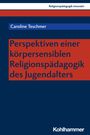 Caroline Teschmer: Perspektiven einer körpersensiblen Religionspädagogik des Jugendalters, Buch