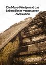 Adrian Kern: Die Maya-Könige und das Leben dieser vergessenen Zivilisation, Buch