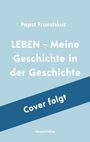 Franziskus Papst: Papst Franziskus: LEBEN - Meine Geschichte in der Geschichte, Buch