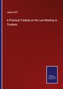James Hiill: A Practical Treatise on the Law Relating to Trustees, Buch