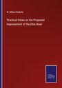 W. Milnor Roberts: Practical Views on the Proposed Improvement of the Ohio River, Buch