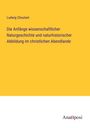 Ludwig Choulant: Die Anfänge wissenschaftlicher Naturgeschichte und naturhistorischer Abbildung im christlichen Abendlande, Buch