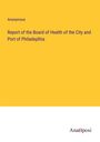 Anonymous: Report of the Board of Health of the City and Port of Philadeplhia, Buch