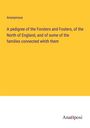 Anonymous: A pedigree of the Forsters and Fosters, of the North of England, and of some of the families connected whith them, Buch