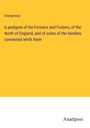 Anonymous: A pedigree of the Forsters and Fosters, of the North of England, and of some of the families connected whith them, Buch