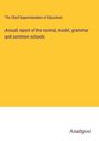 The Chief Superintendent of Education: Annual report of the normal, model, grammar and common schools, Buch