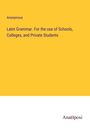 Anonymous: Latin Grammar. For the use of Schools, Colleges, and Private Students, Buch