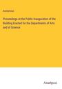 Anonymous: Proceedings at the Public Inauguration of the Building Erected for the Departments of Arts and of Science, Buch